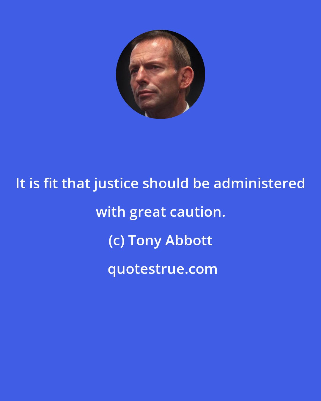 Tony Abbott: It is fit that justice should be administered with great caution.