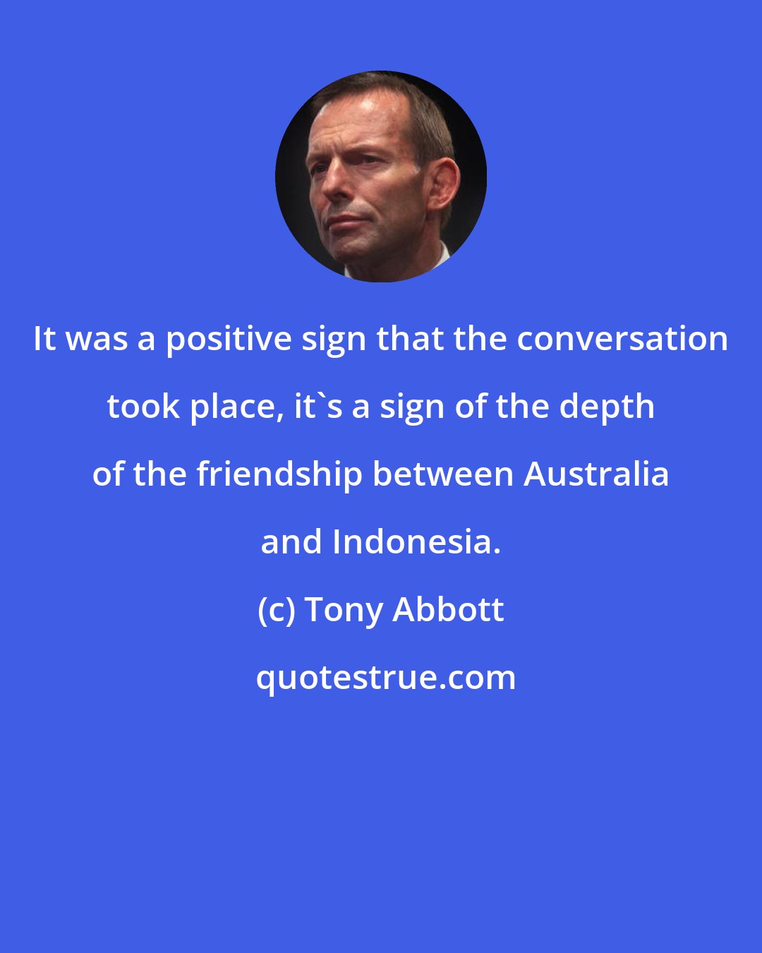 Tony Abbott: It was a positive sign that the conversation took place, it's a sign of the depth of the friendship between Australia and Indonesia.