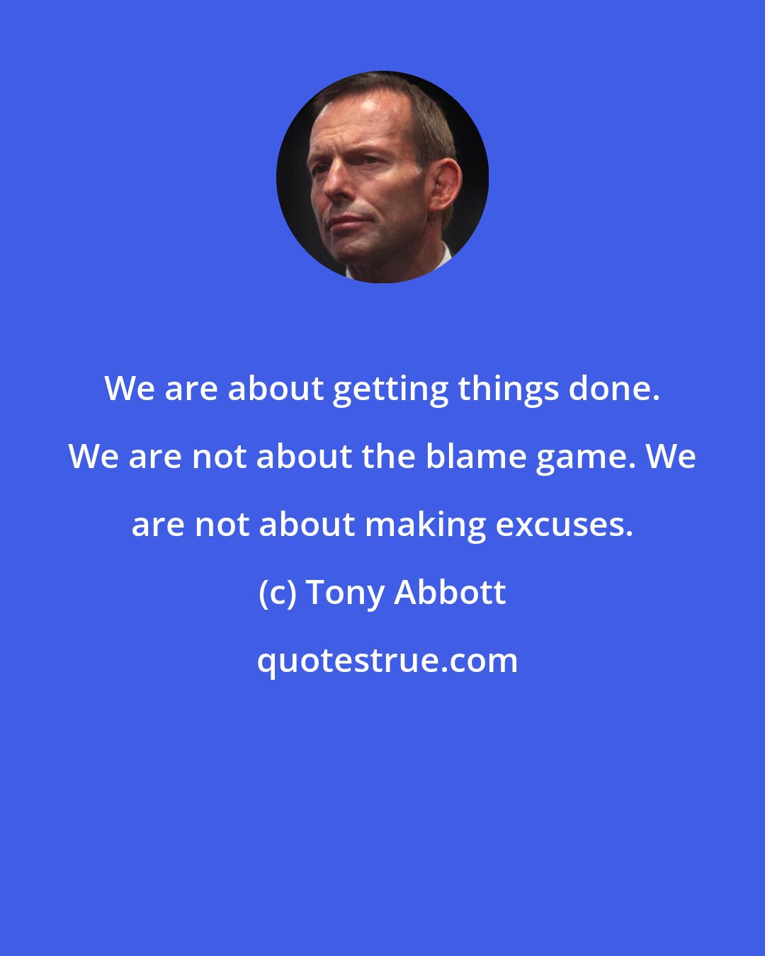 Tony Abbott: We are about getting things done. We are not about the blame game. We are not about making excuses.