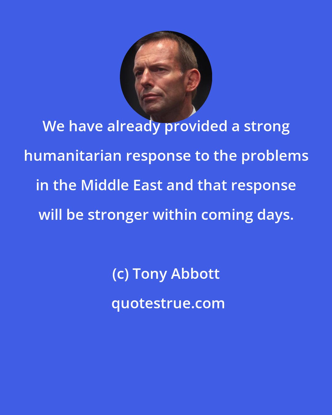 Tony Abbott: We have already provided a strong humanitarian response to the problems in the Middle East and that response will be stronger within coming days.