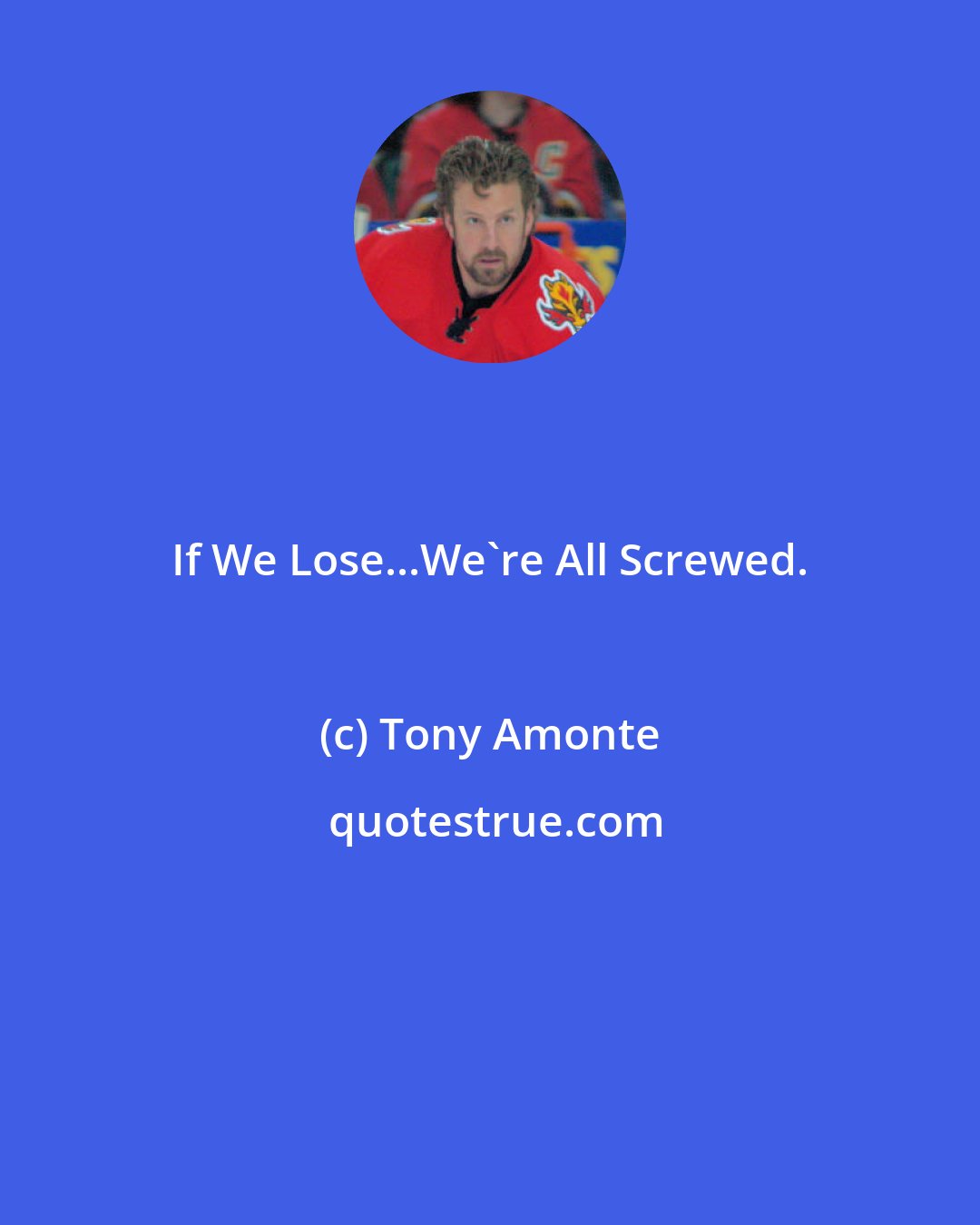 Tony Amonte: If We Lose...We're All Screwed.