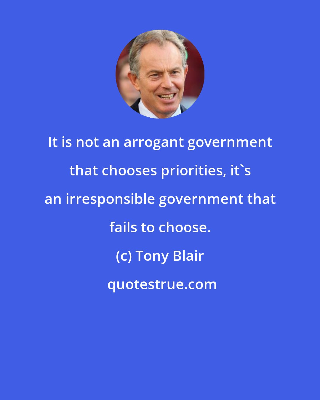 Tony Blair: It is not an arrogant government that chooses priorities, it's an irresponsible government that fails to choose.