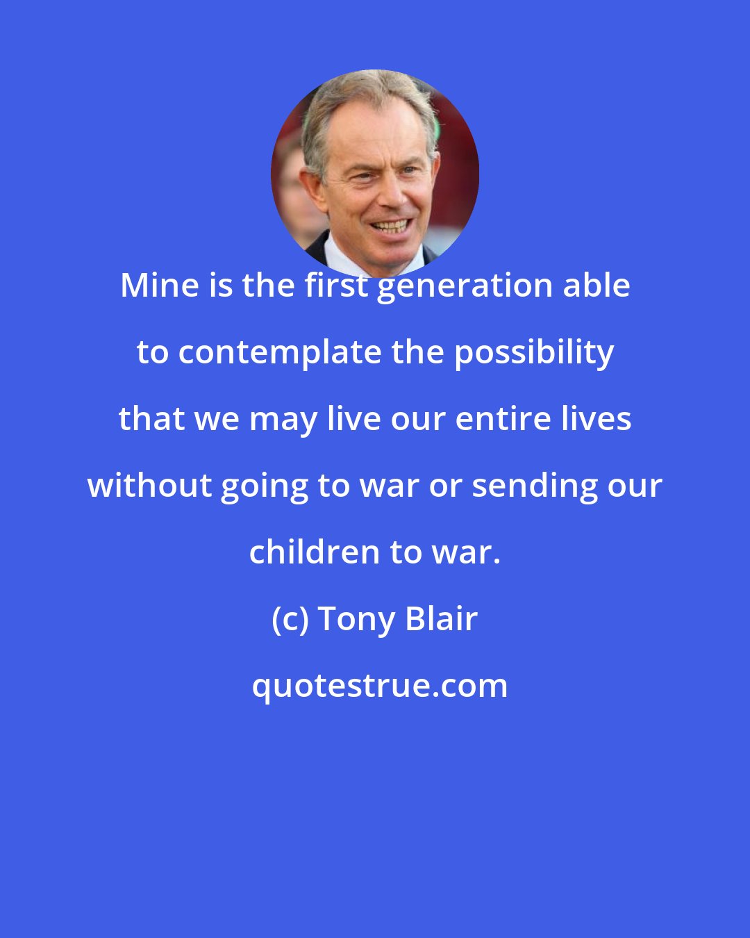 Tony Blair: Mine is the first generation able to contemplate the possibility that we may live our entire lives without going to war or sending our children to war.