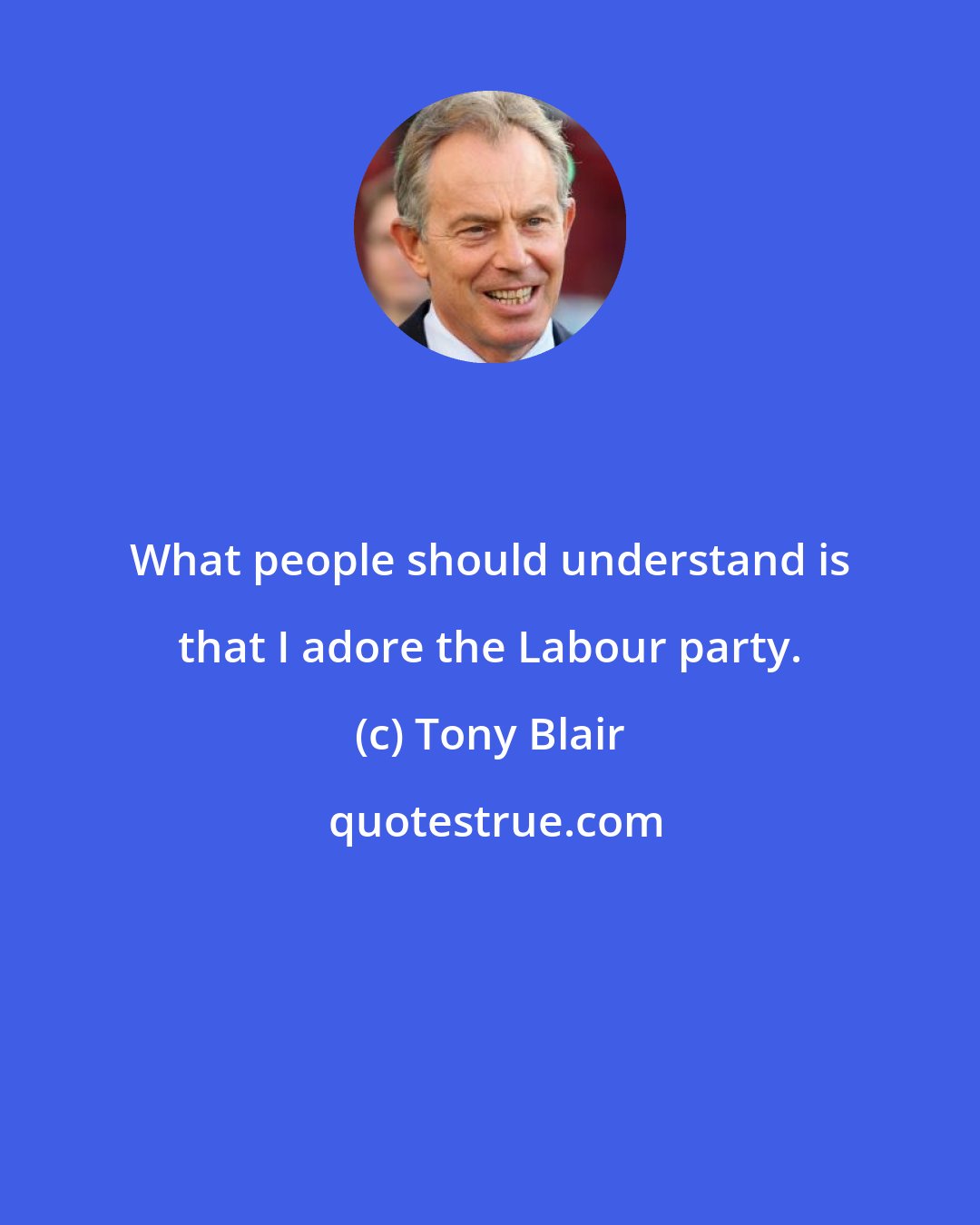 Tony Blair: What people should understand is that I adore the Labour party.