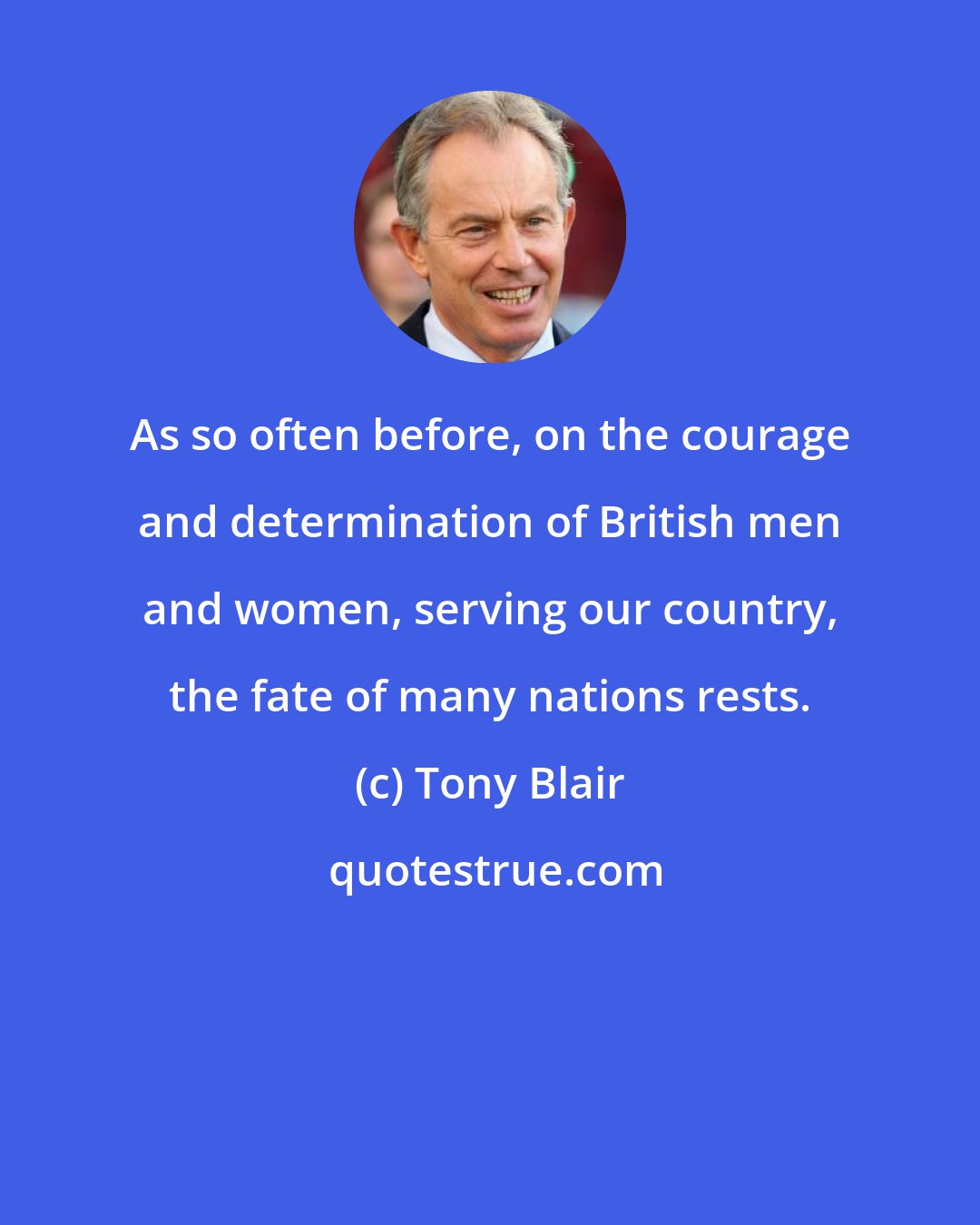 Tony Blair: As so often before, on the courage and determination of British men and women, serving our country, the fate of many nations rests.