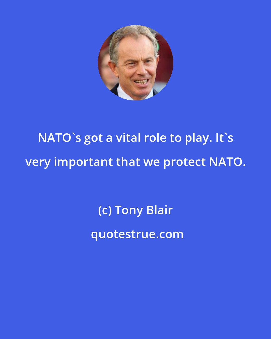 Tony Blair: NATO's got a vital role to play. It's very important that we protect NATO.