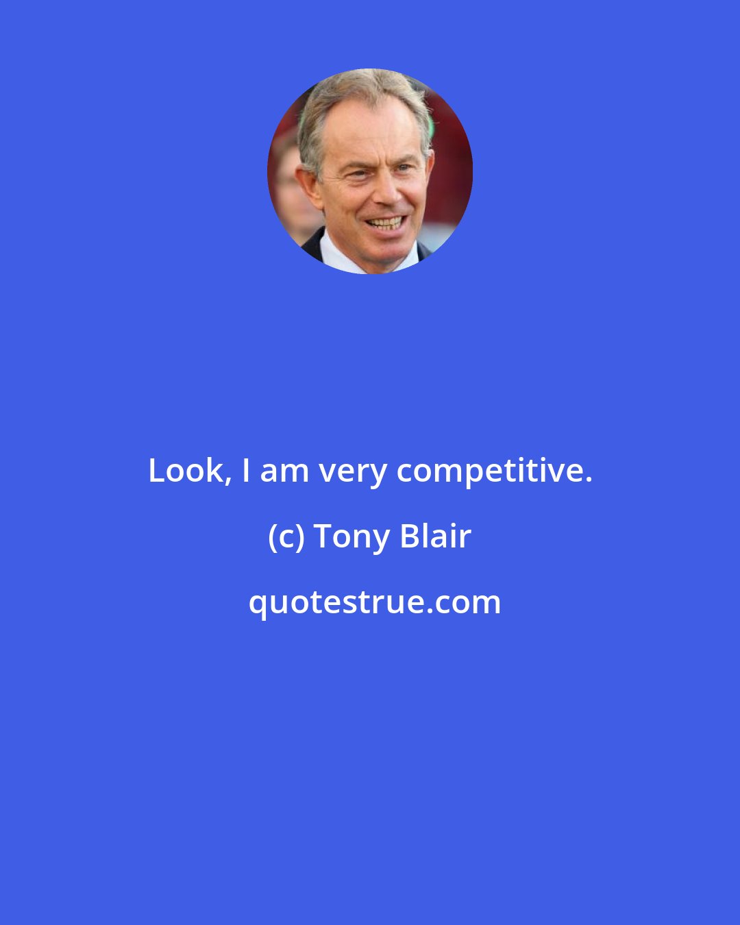 Tony Blair: Look, I am very competitive.