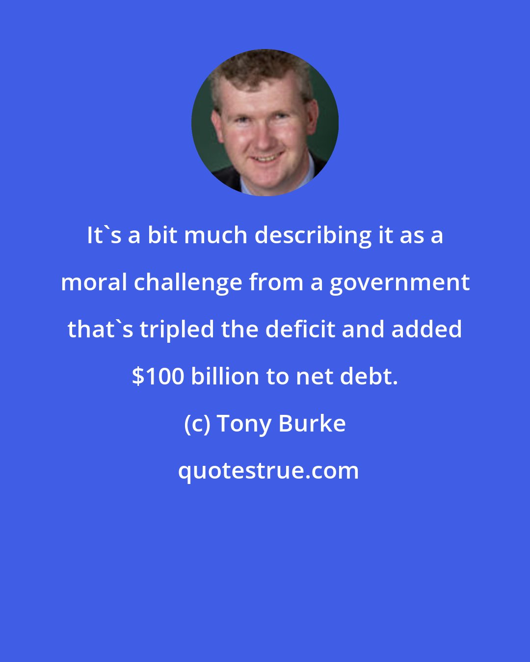 Tony Burke: It's a bit much describing it as a moral challenge from a government that's tripled the deficit and added $100 billion to net debt.