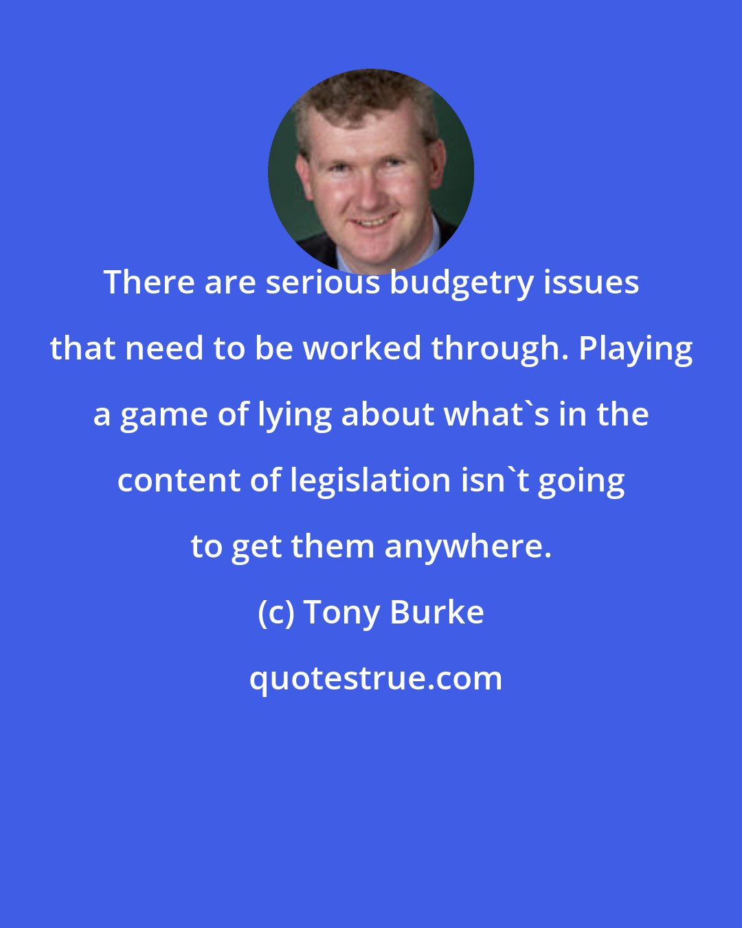 Tony Burke: There are serious budgetry issues that need to be worked through. Playing a game of lying about what's in the content of legislation isn't going to get them anywhere.