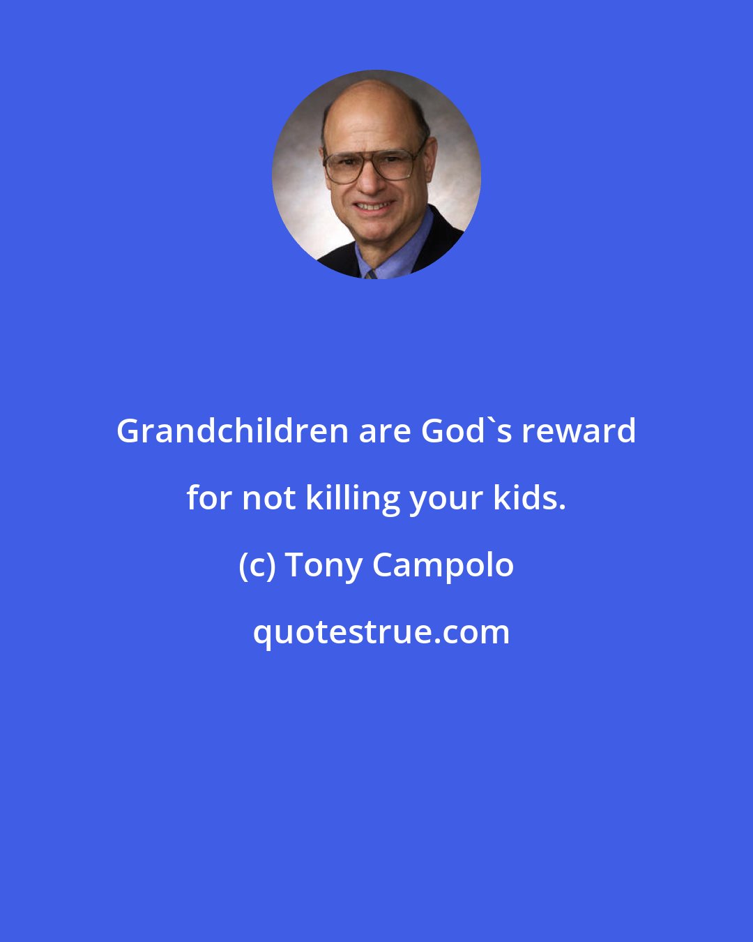 Tony Campolo: Grandchildren are God's reward for not killing your kids.