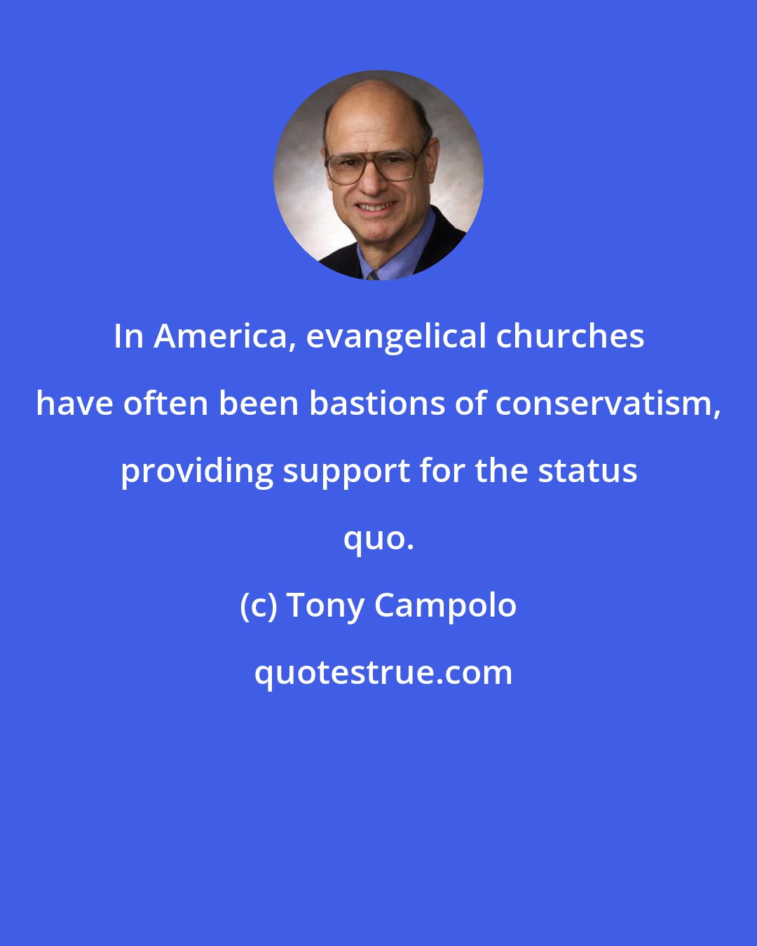 Tony Campolo: In America, evangelical churches have often been bastions of conservatism, providing support for the status quo.