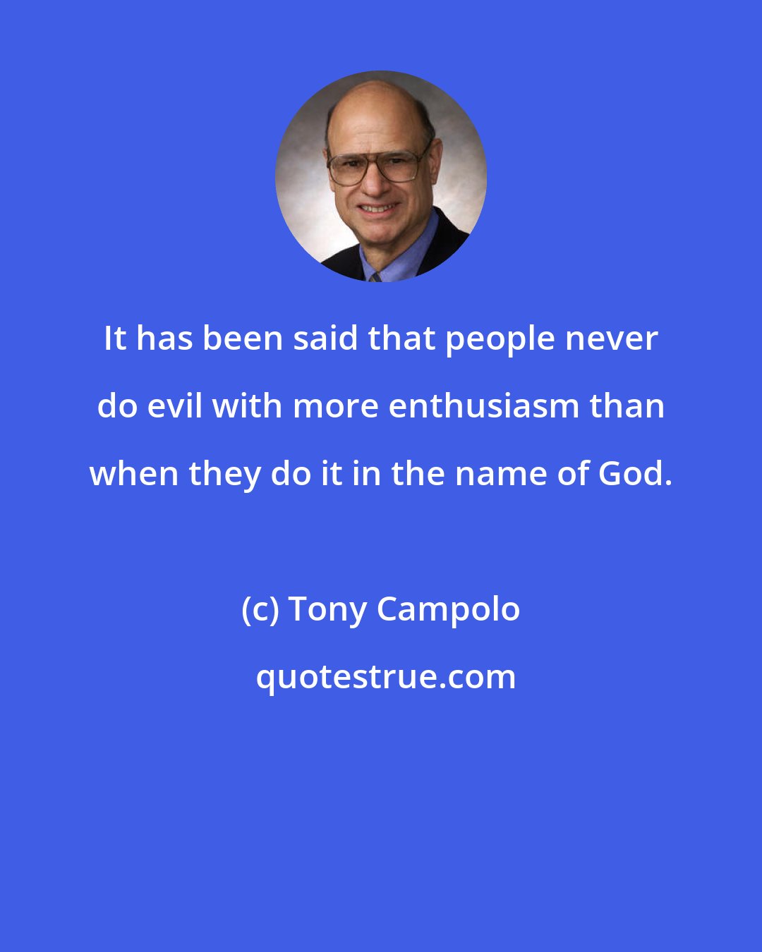 Tony Campolo: It has been said that people never do evil with more enthusiasm than when they do it in the name of God.