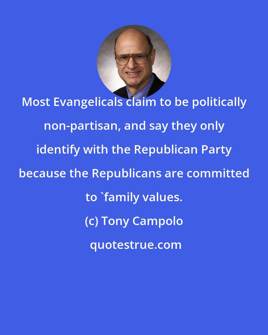 Tony Campolo: Most Evangelicals claim to be politically non-partisan, and say they only identify with the Republican Party because the Republicans are committed to 'family values.