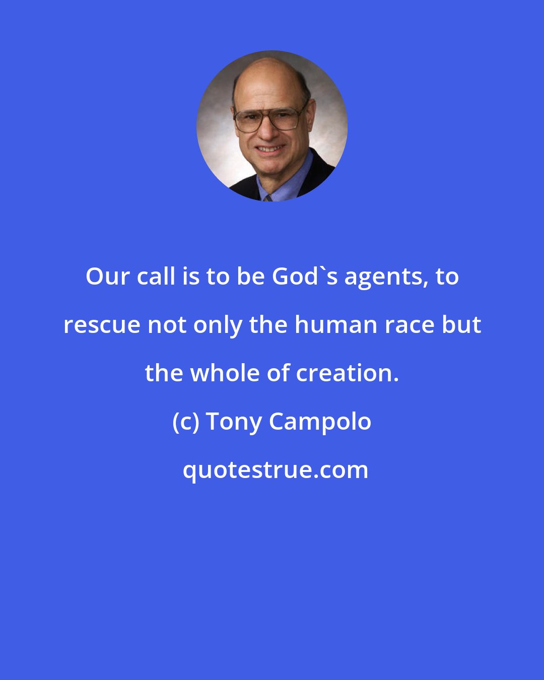 Tony Campolo: Our call is to be God's agents, to rescue not only the human race but the whole of creation.