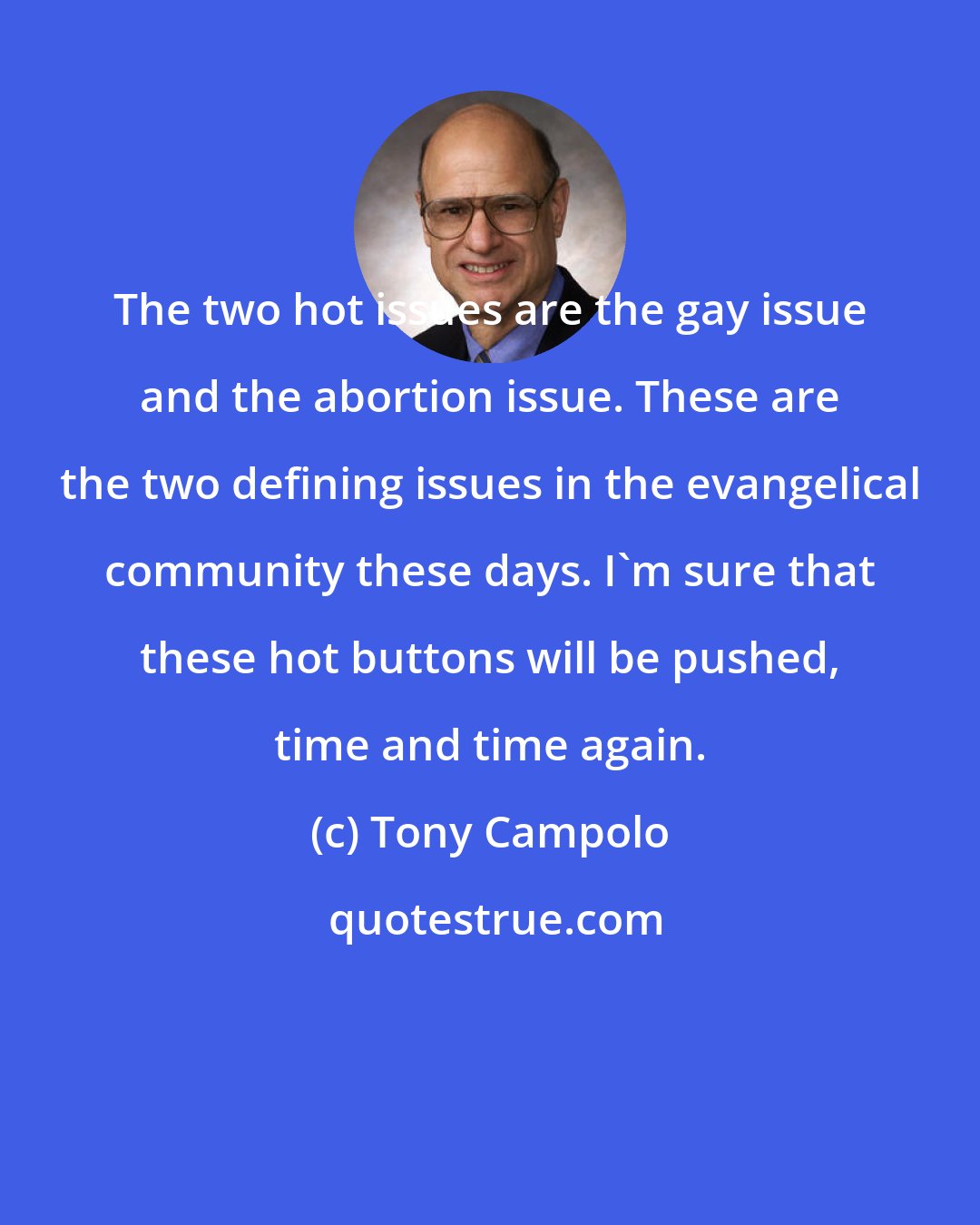 Tony Campolo: The two hot issues are the gay issue and the abortion issue. These are the two defining issues in the evangelical community these days. I'm sure that these hot buttons will be pushed, time and time again.