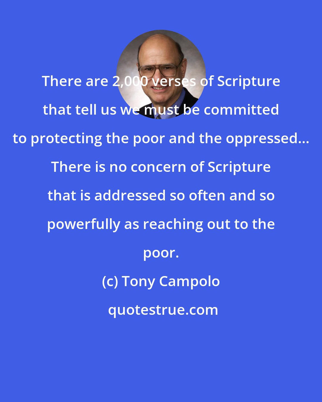 Tony Campolo: There are 2,000 verses of Scripture that tell us we must be committed to protecting the poor and the oppressed... There is no concern of Scripture that is addressed so often and so powerfully as reaching out to the poor.