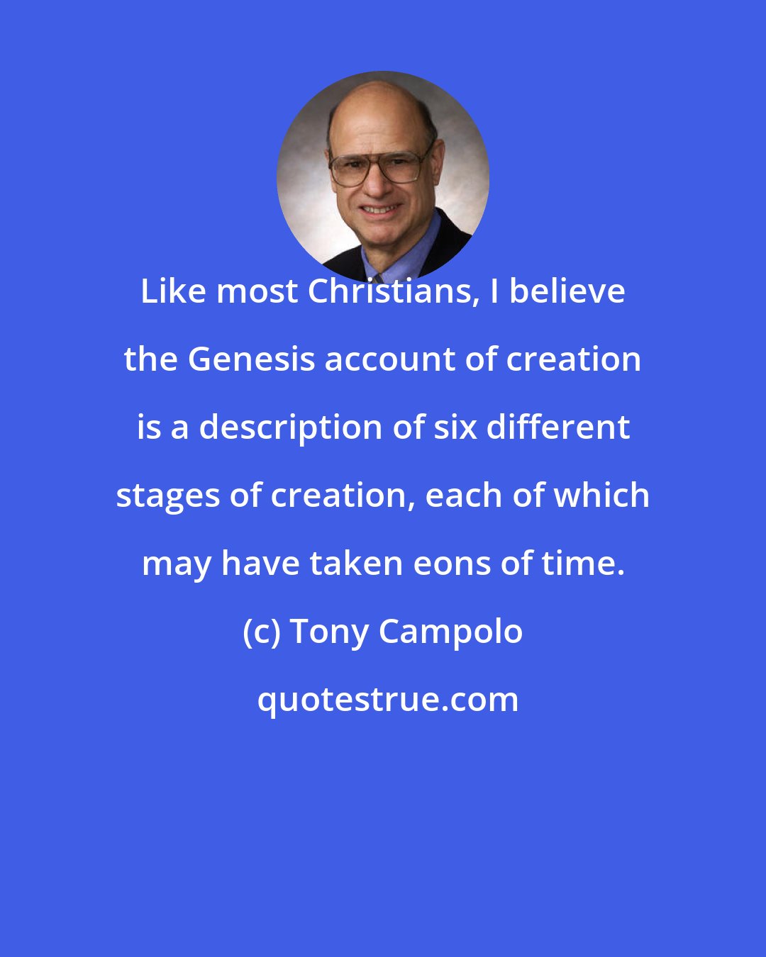 Tony Campolo: Like most Christians, I believe the Genesis account of creation is a description of six different stages of creation, each of which may have taken eons of time.