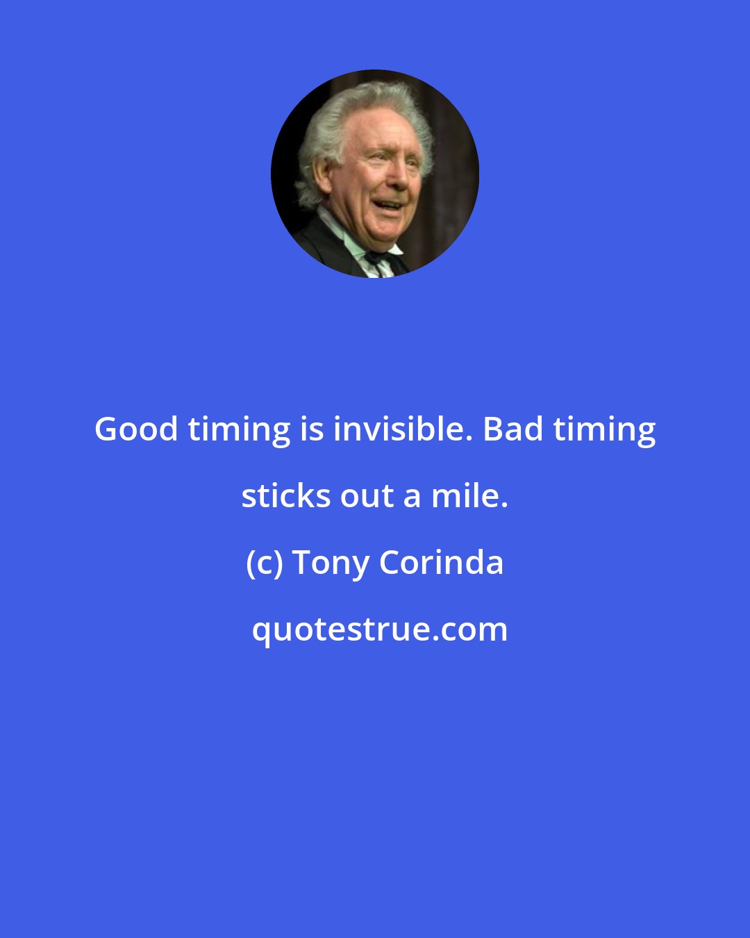 Tony Corinda: Good timing is invisible. Bad timing sticks out a mile.