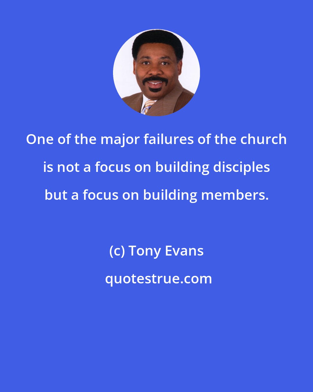 Tony Evans: One of the major failures of the church is not a focus on building disciples but a focus on building members.