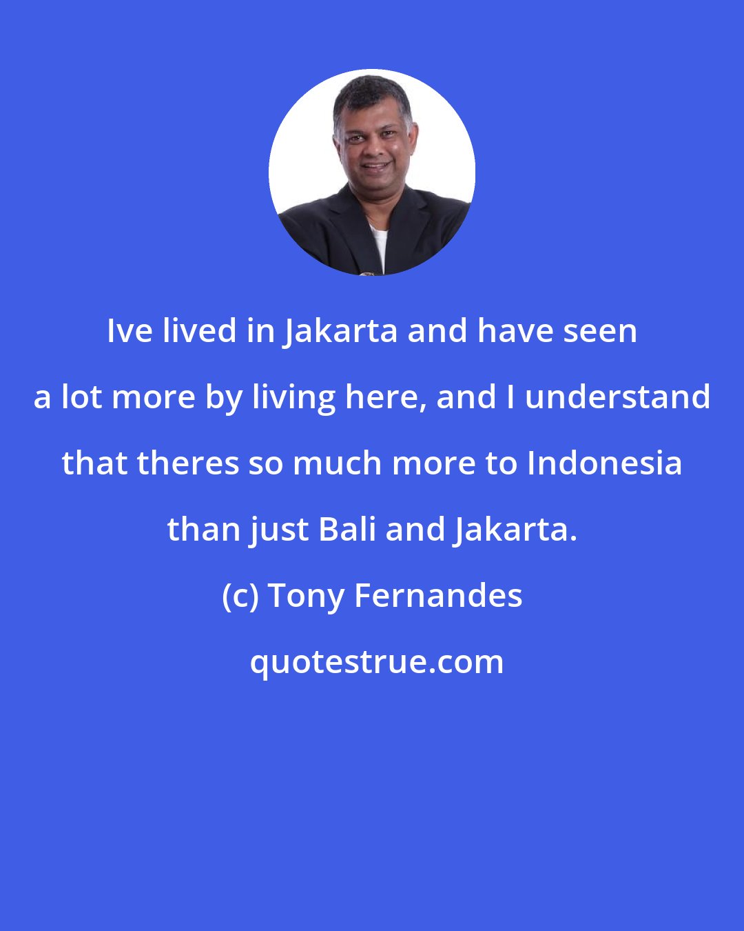 Tony Fernandes: Ive lived in Jakarta and have seen a lot more by living here, and I understand that theres so much more to Indonesia than just Bali and Jakarta.