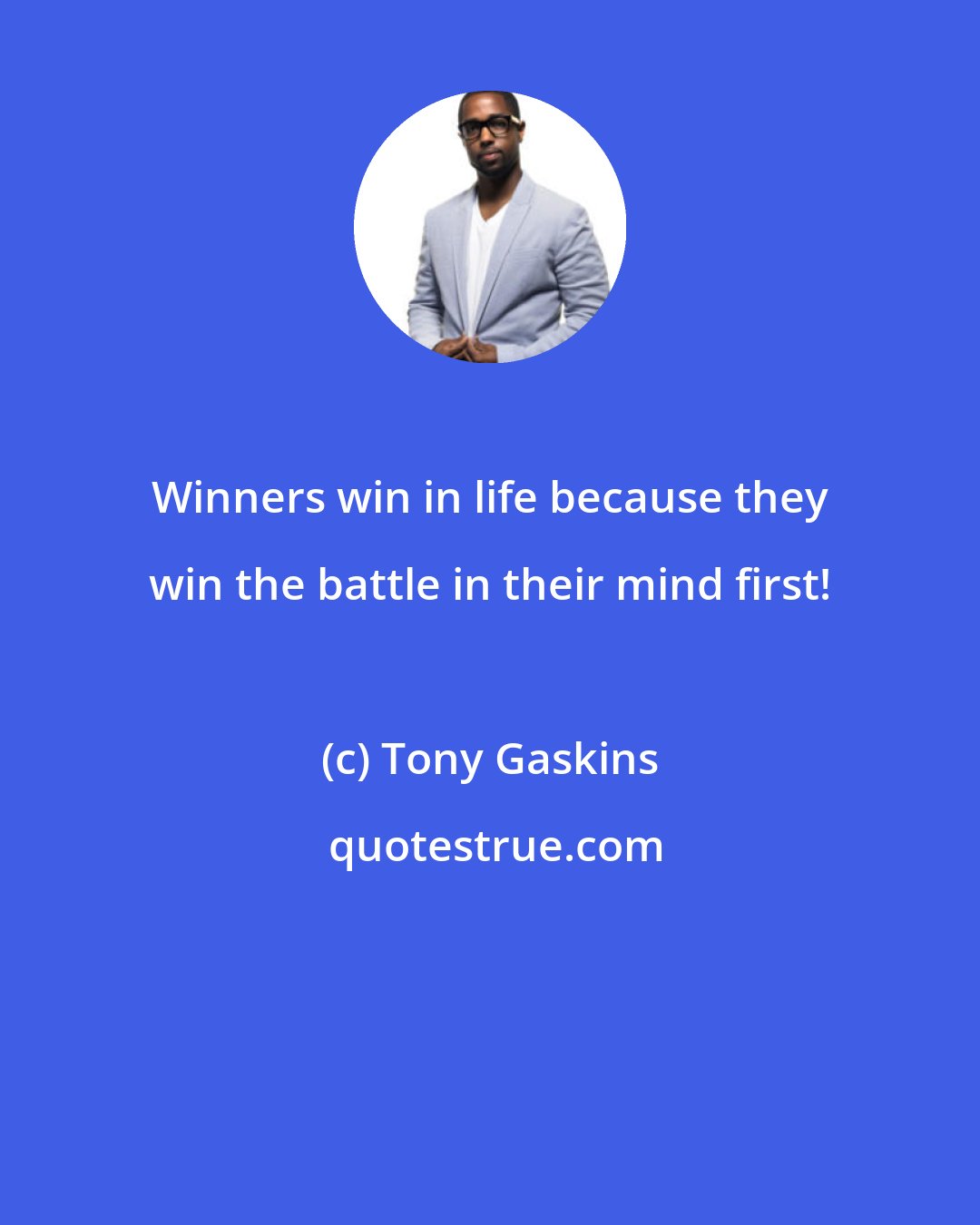 Tony Gaskins: Winners win in life because they win the battle in their mind first!