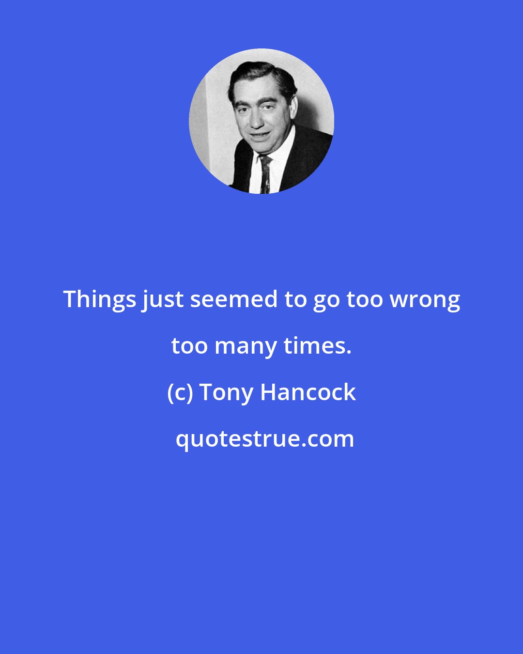 Tony Hancock: Things just seemed to go too wrong too many times.