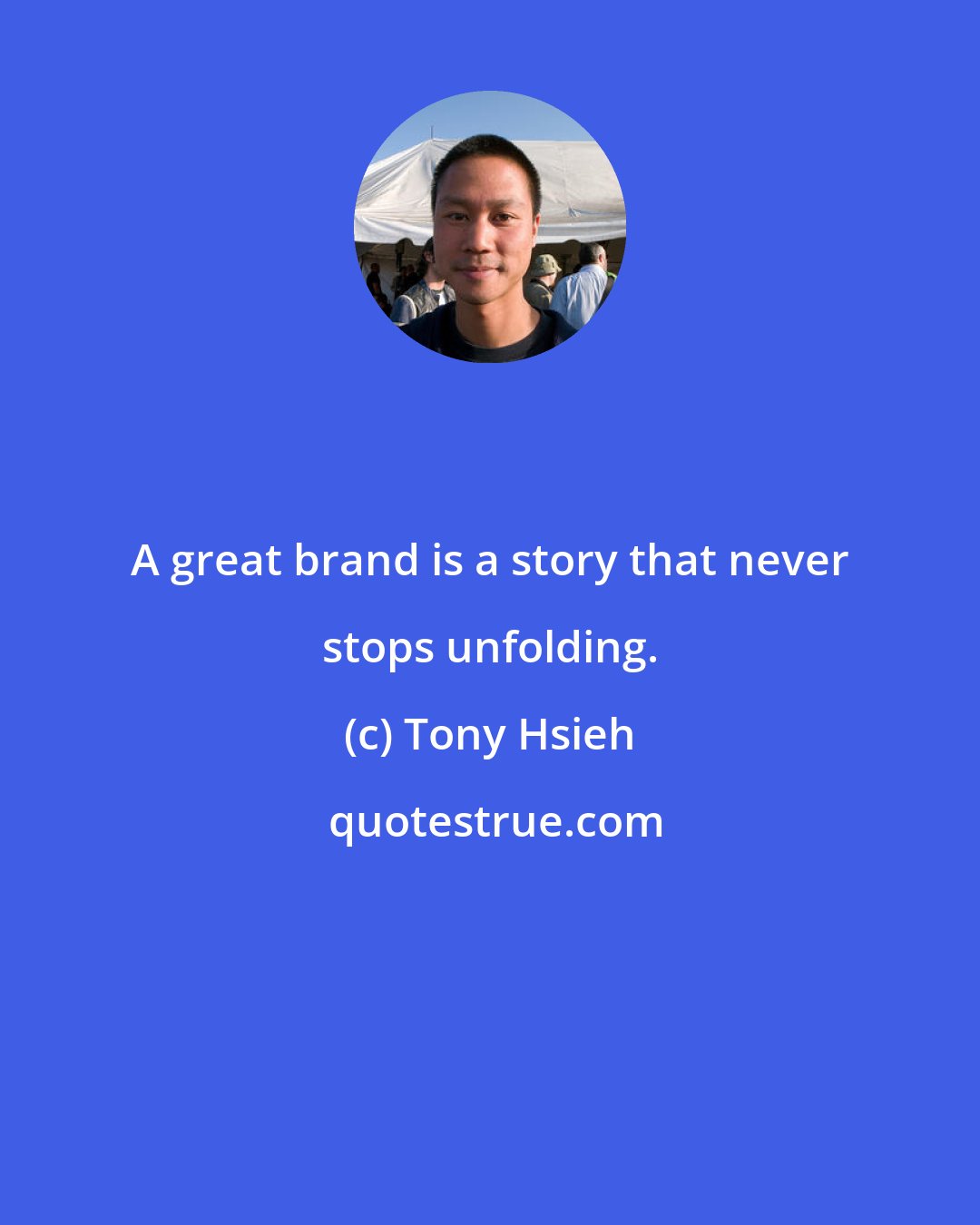Tony Hsieh: A great brand is a story that never stops unfolding.