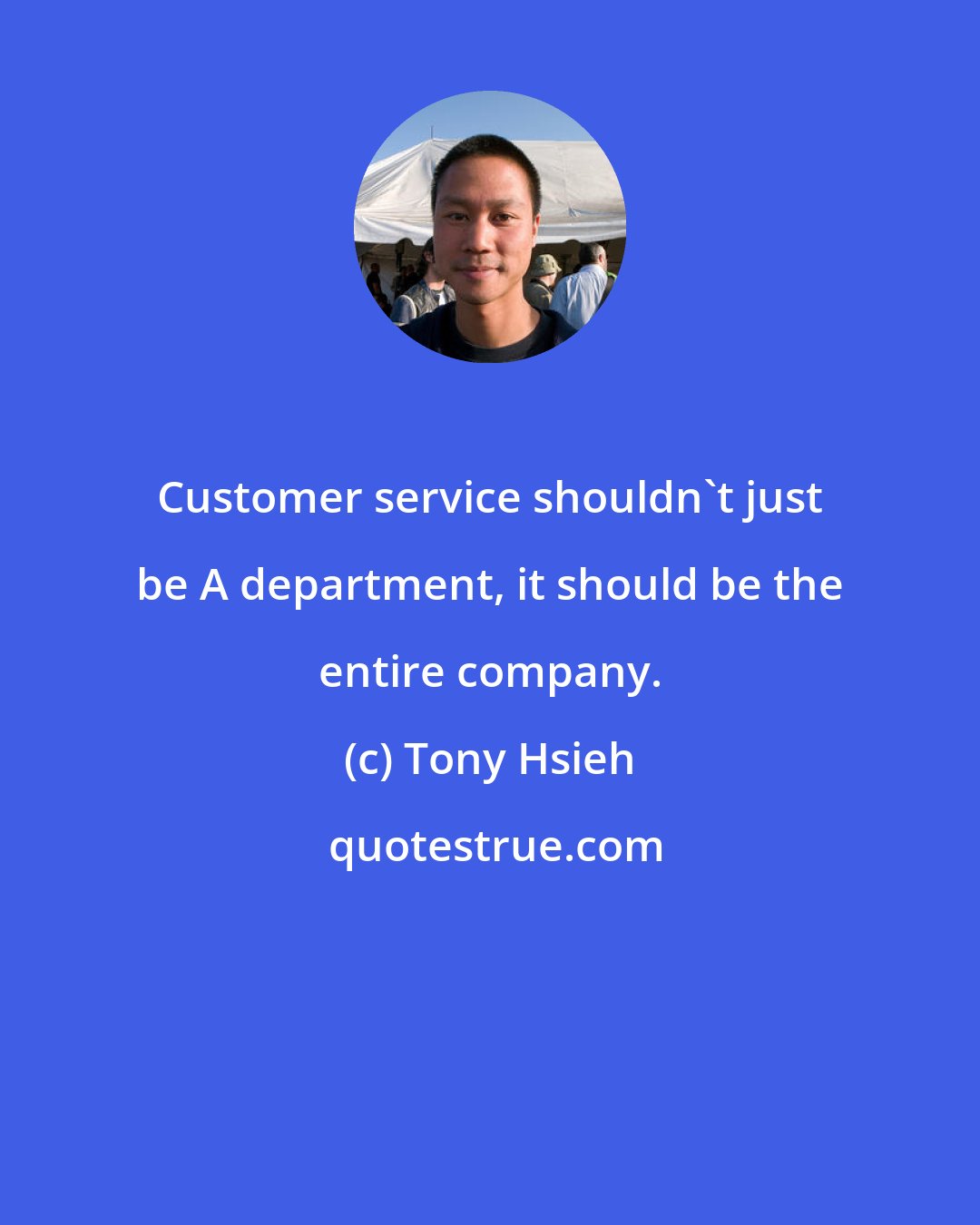 Tony Hsieh: Customer service shouldn't just be A department, it should be the entire company.