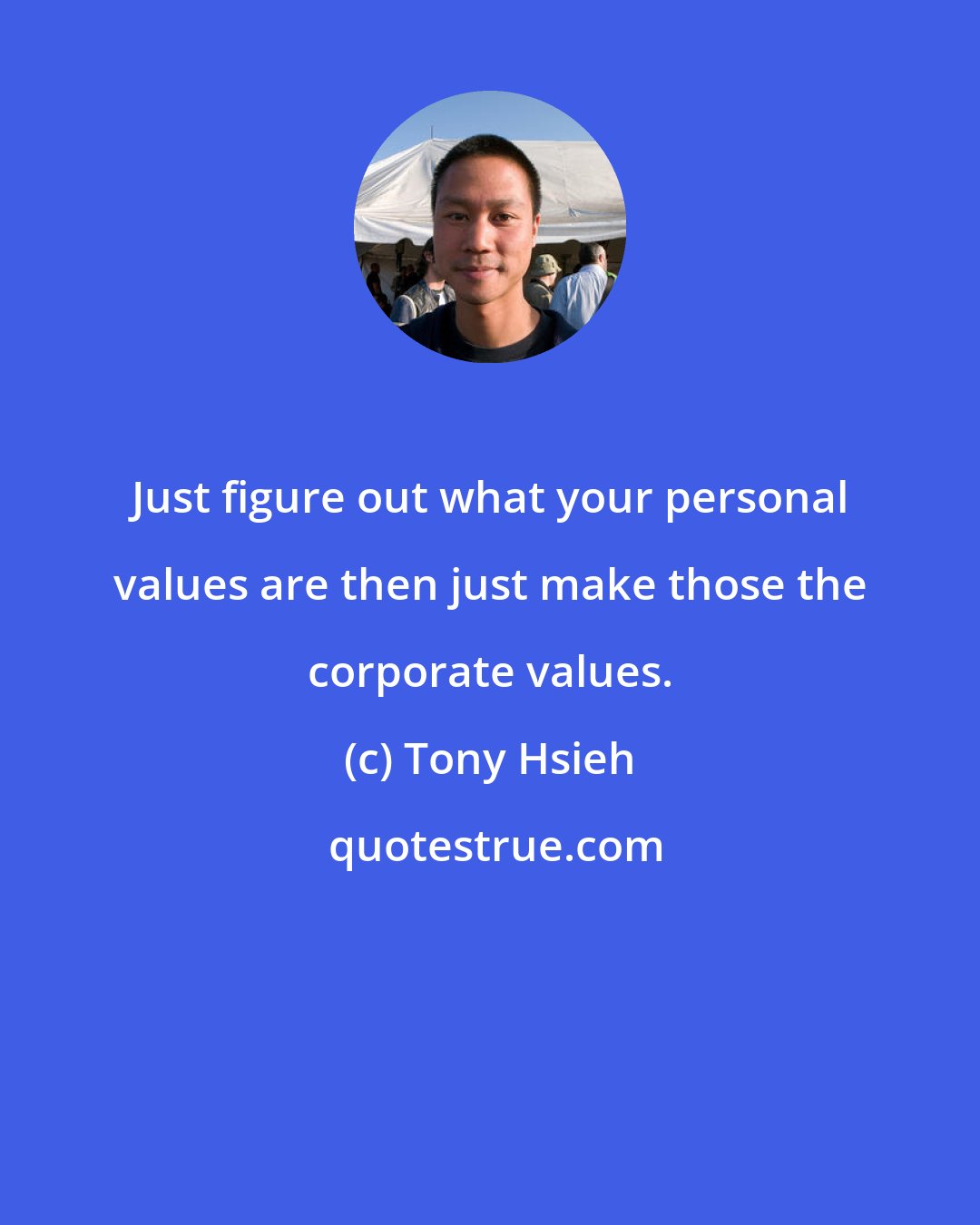 Tony Hsieh: Just figure out what your personal values are then just make those the corporate values.