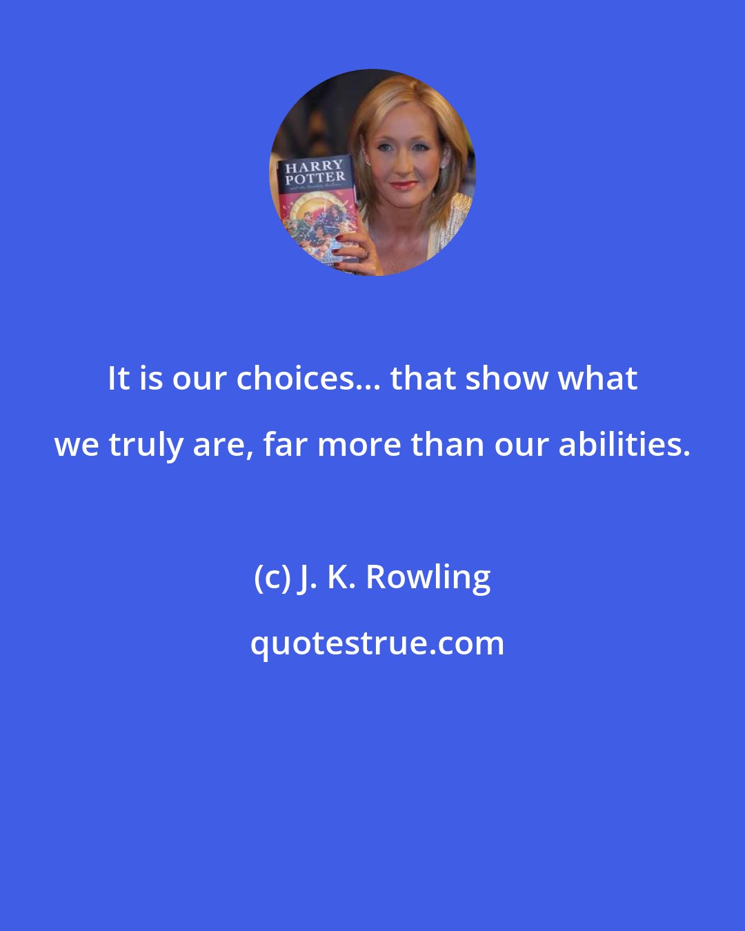 J. K. Rowling: It is our choices... that show what we truly are, far more than our abilities.
