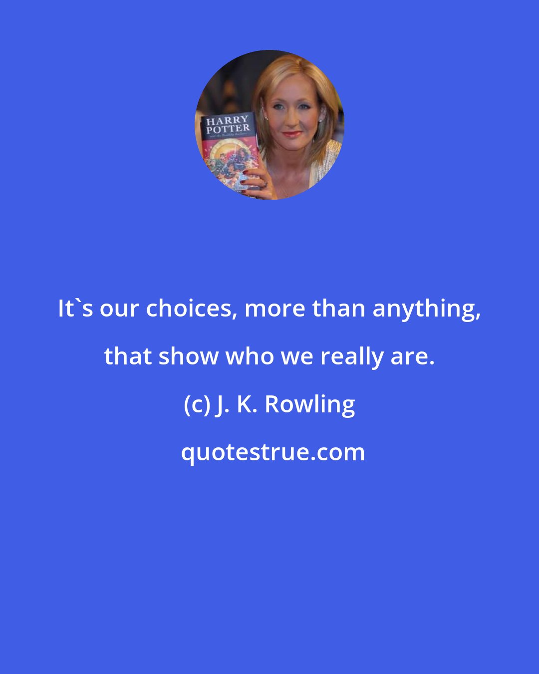 J. K. Rowling: It's our choices, more than anything, that show who we really are.