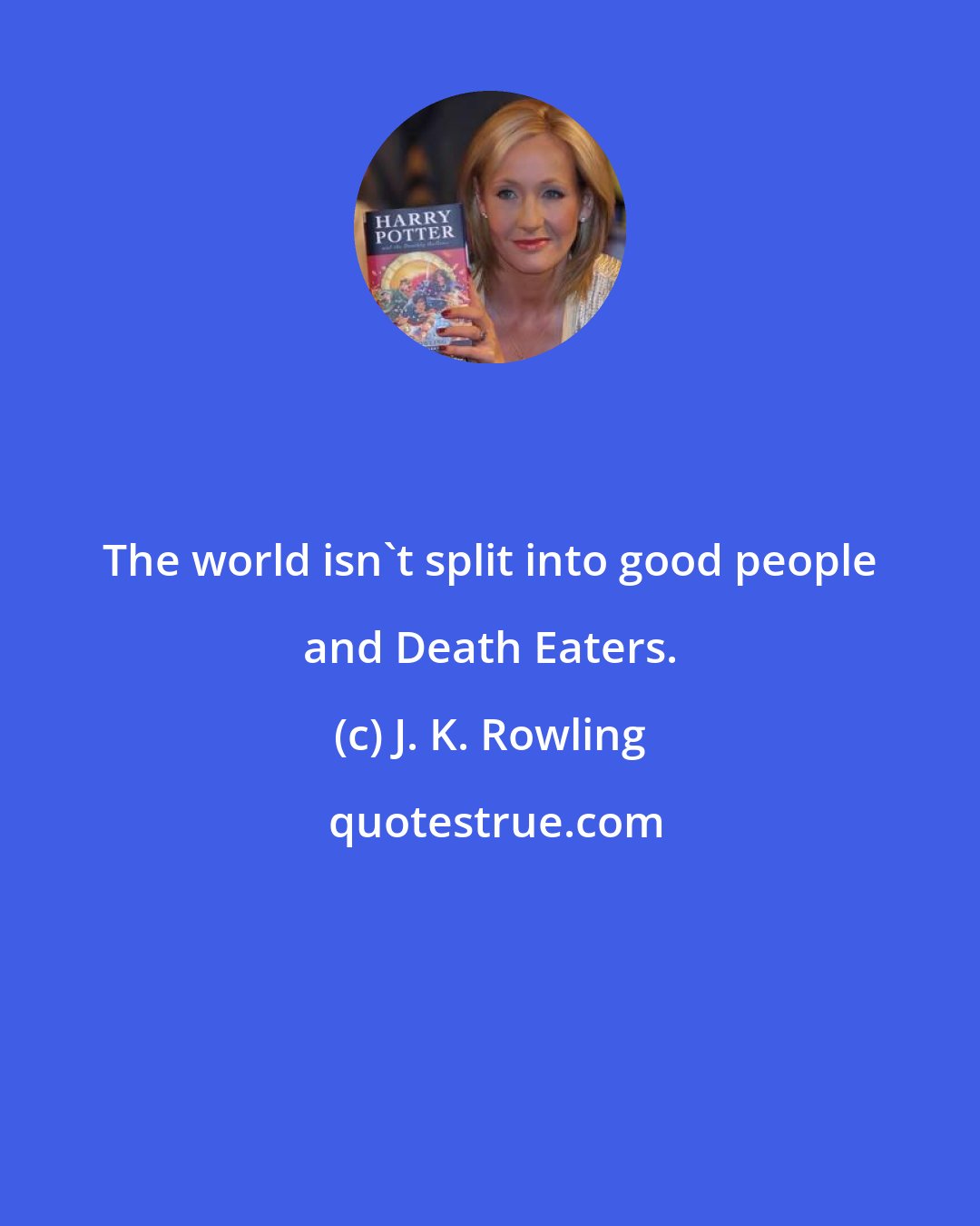 J. K. Rowling: The world isn't split into good people and Death Eaters.