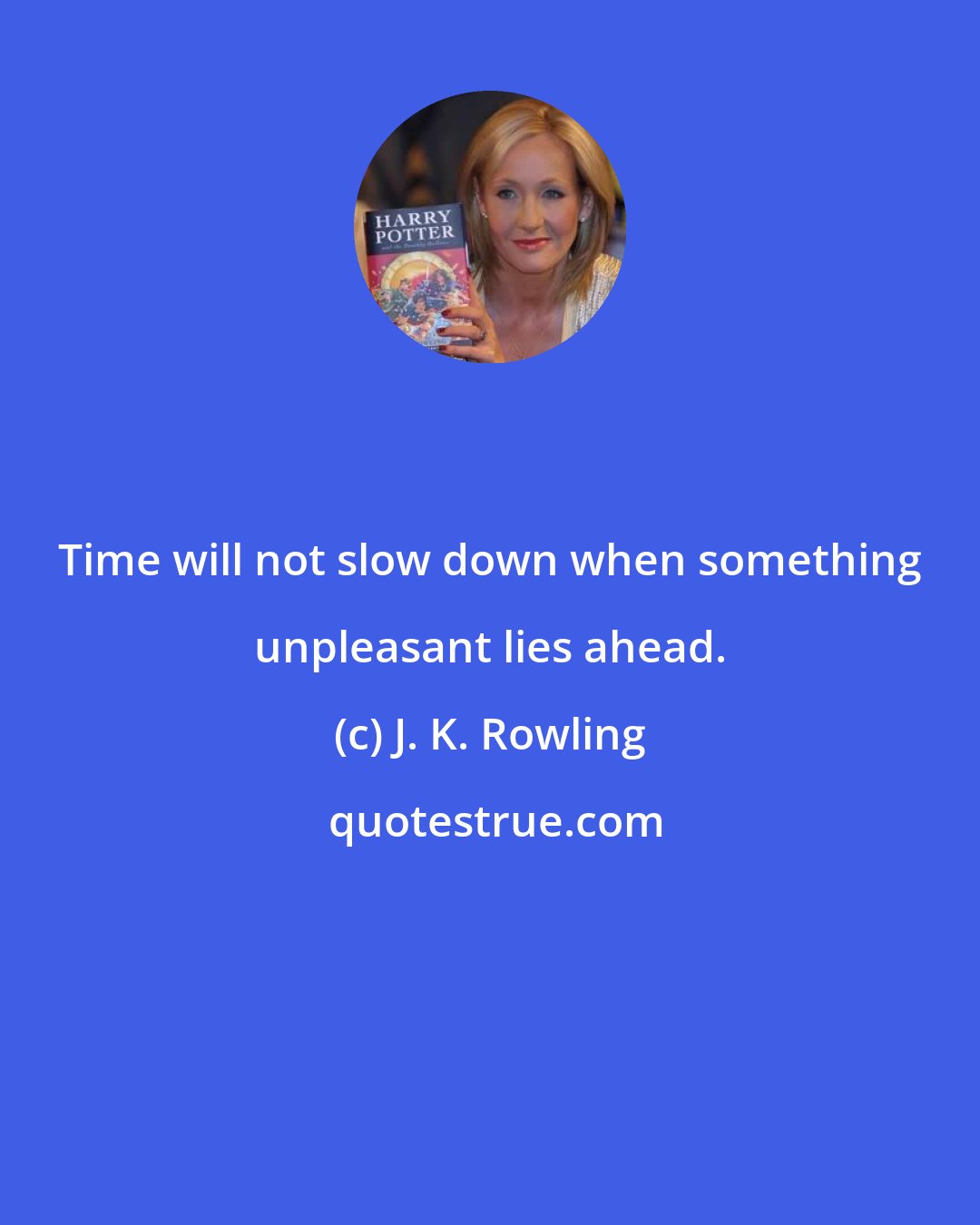 J. K. Rowling: Time will not slow down when something unpleasant lies ahead.