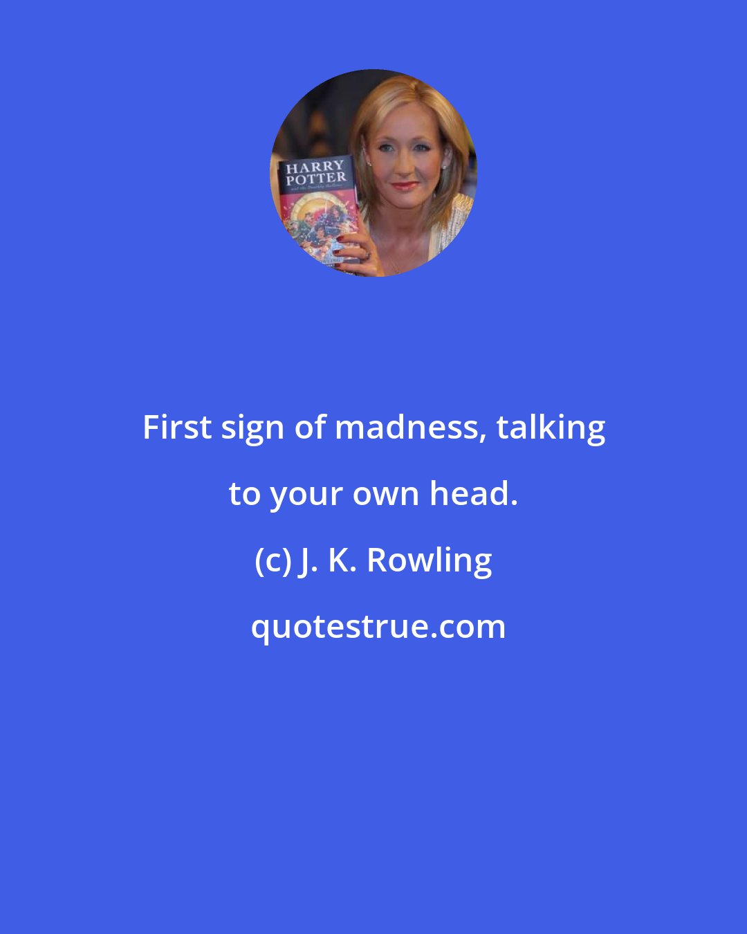 J. K. Rowling: First sign of madness, talking to your own head.