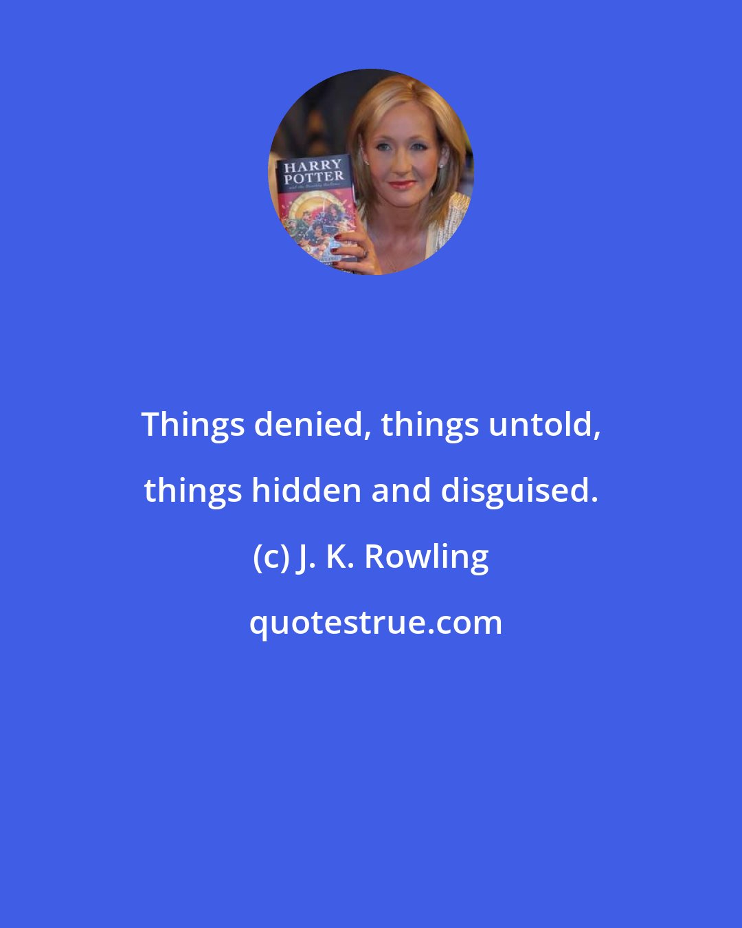 J. K. Rowling: Things denied, things untold, things hidden and disguised.