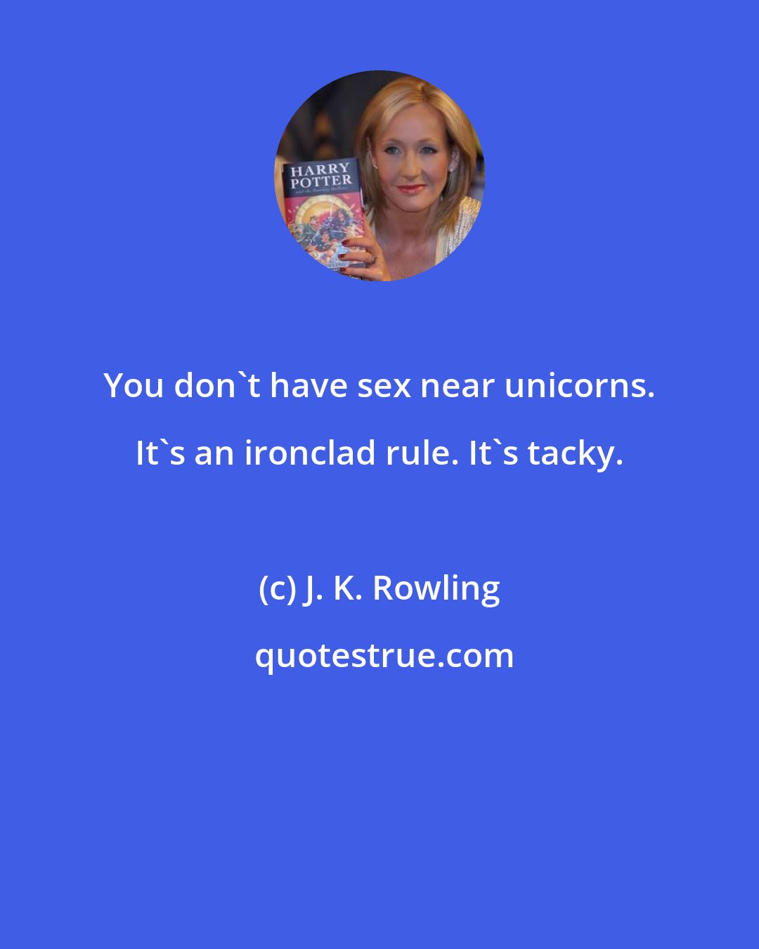 J. K. Rowling: You don't have sex near unicorns. It's an ironclad rule. It's tacky.