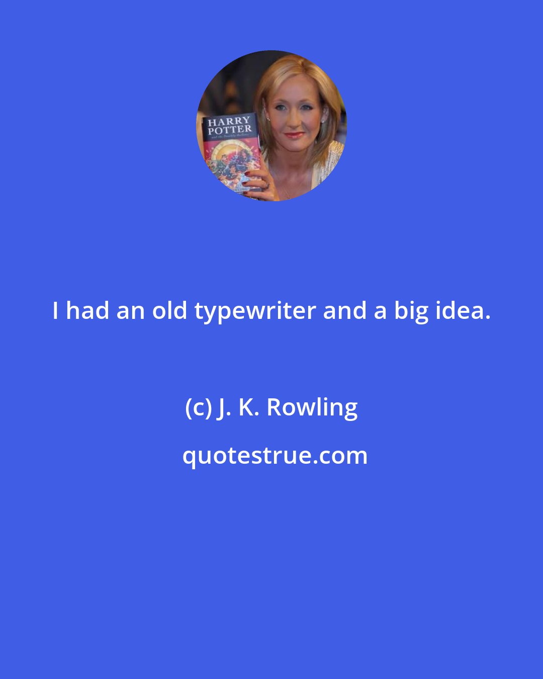 J. K. Rowling: I had an old typewriter and a big idea.