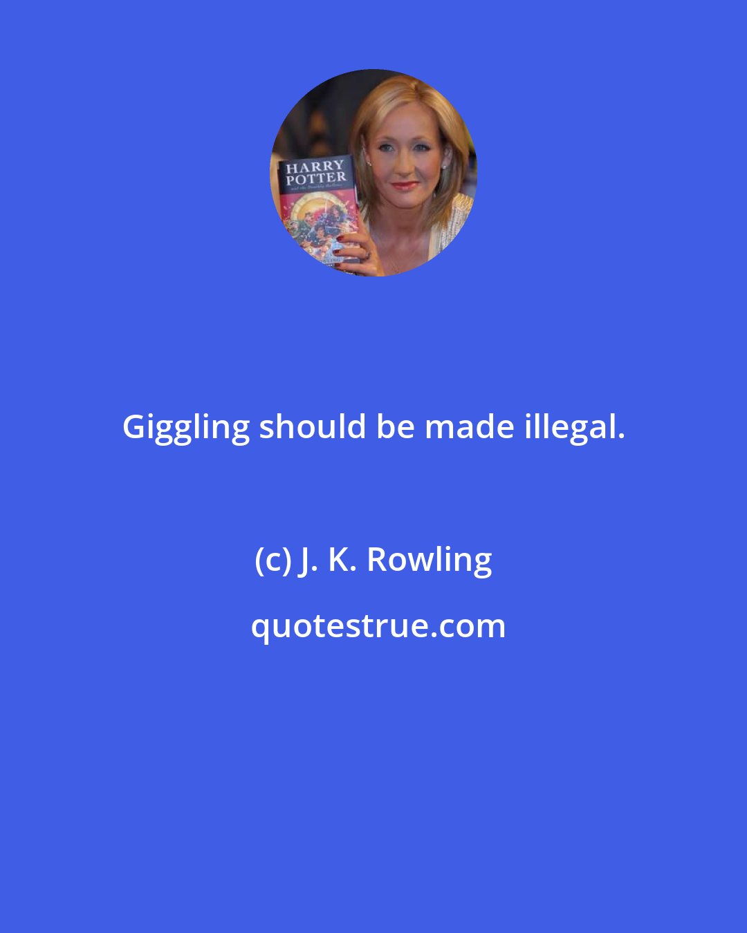 J. K. Rowling: Giggling should be made illegal.