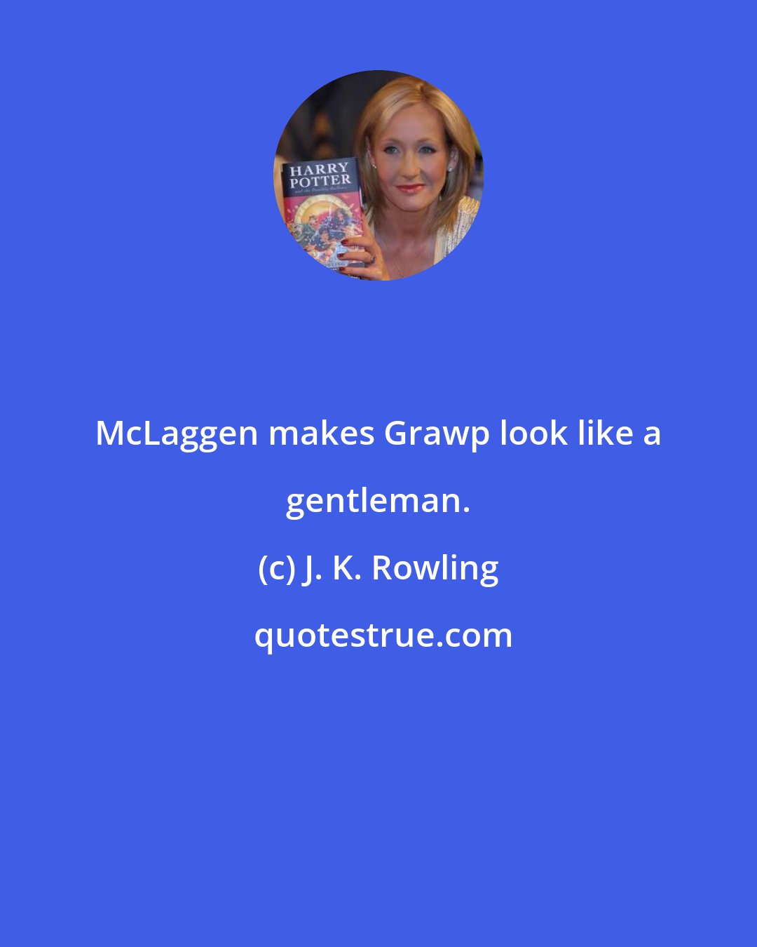 J. K. Rowling: McLaggen makes Grawp look like a gentleman.