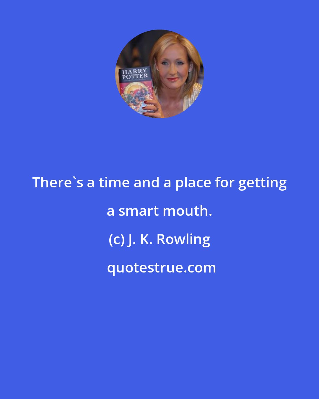 J. K. Rowling: There's a time and a place for getting a smart mouth.