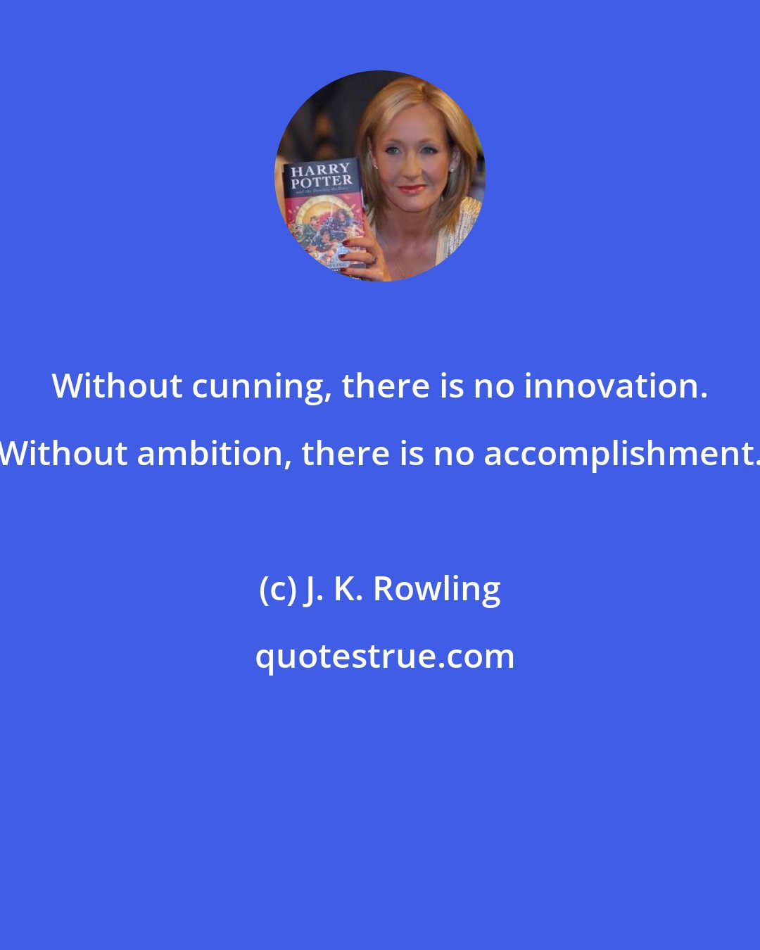 J. K. Rowling: Without cunning, there is no innovation. Without ambition, there is no accomplishment.