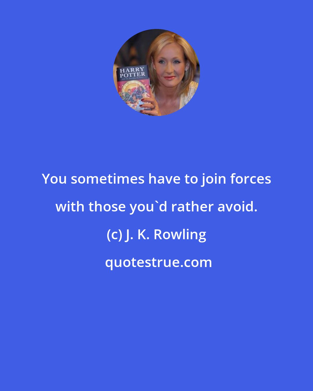 J. K. Rowling: You sometimes have to join forces with those you'd rather avoid.