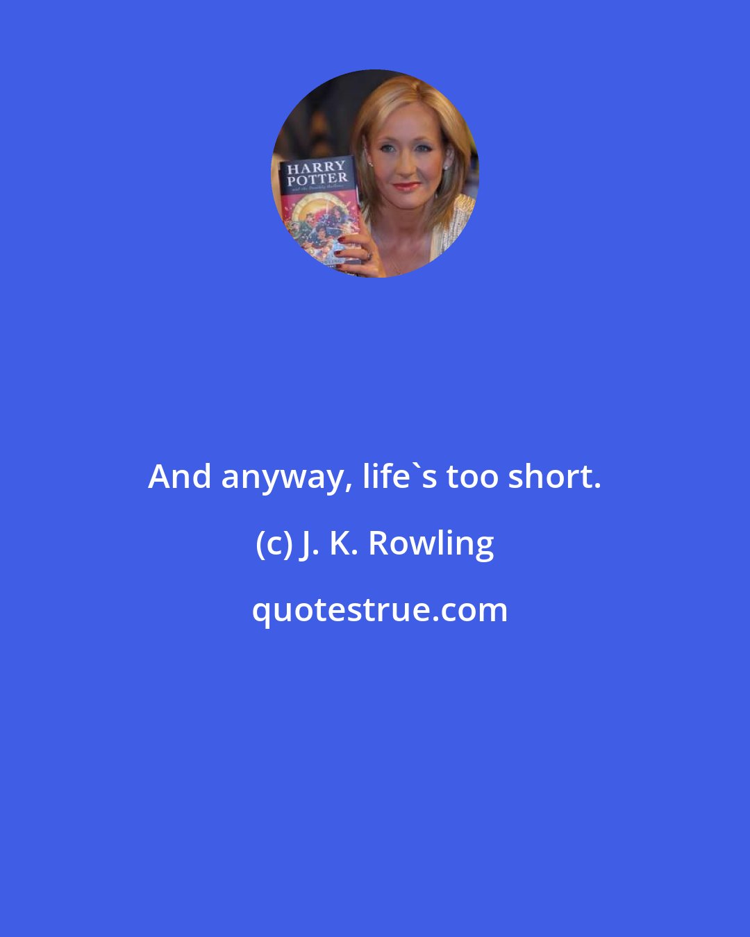 J. K. Rowling: And anyway, life's too short.