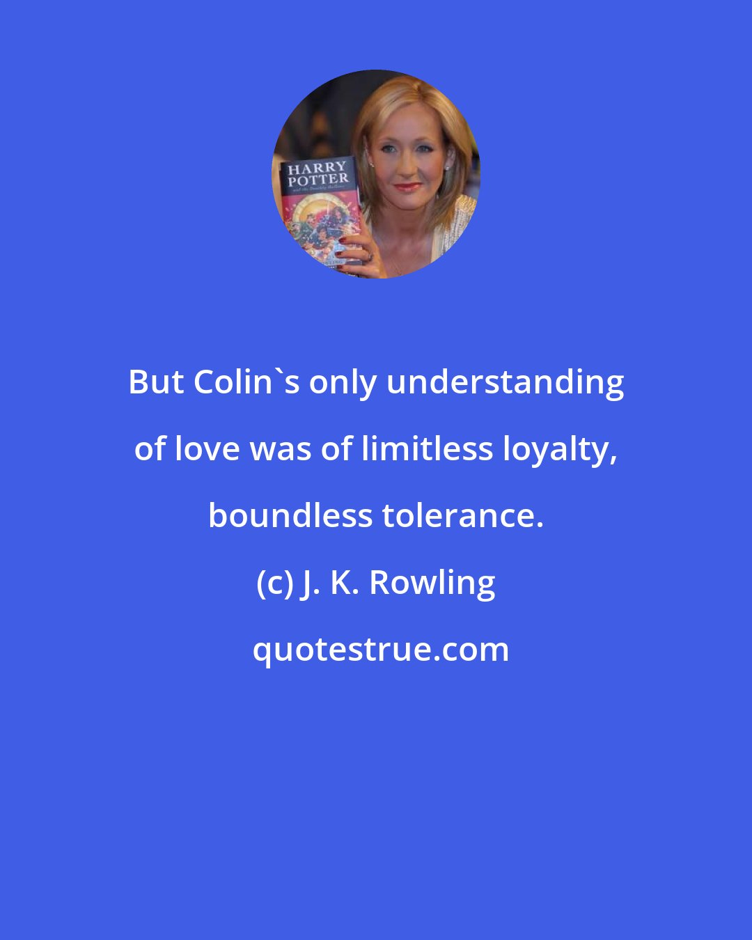 J. K. Rowling: But Colin's only understanding of love was of limitless loyalty, boundless tolerance.