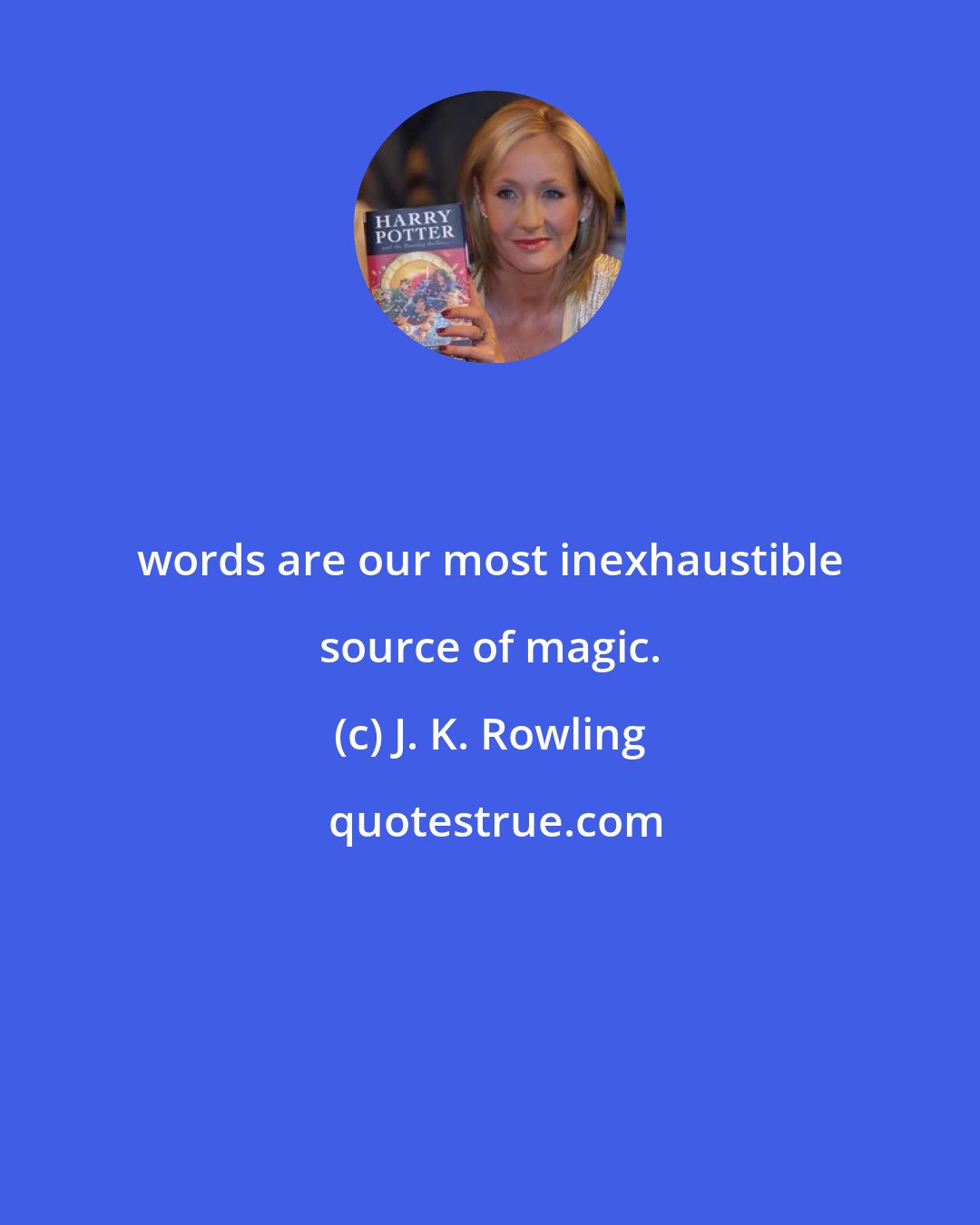 J. K. Rowling: words are our most inexhaustible source of magic.