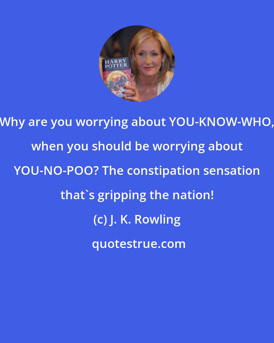 J. K. Rowling: Why are you worrying about YOU-KNOW-WHO, when you should be worrying about YOU-NO-POO? The constipation sensation that's gripping the nation!