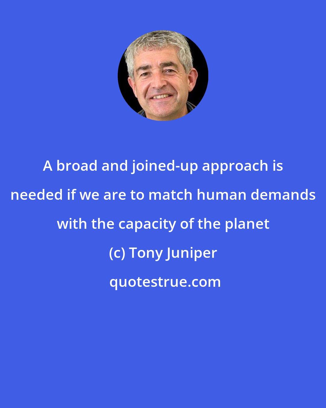 Tony Juniper: A broad and joined-up approach is needed if we are to match human demands with the capacity of the planet