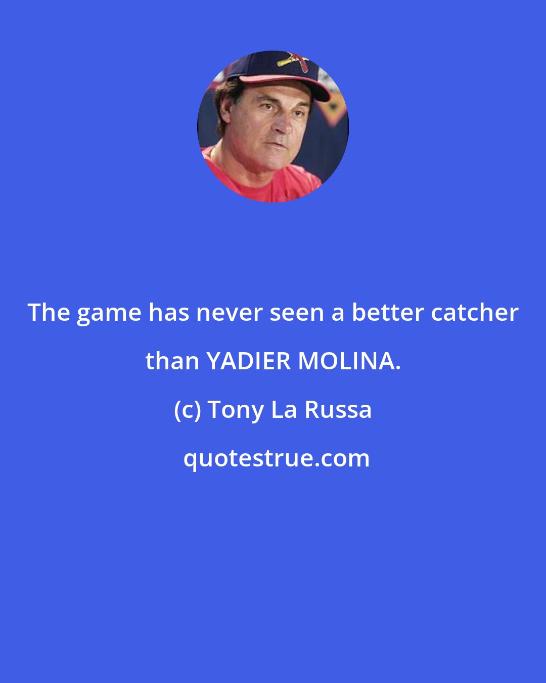 Tony La Russa: The game has never seen a better catcher than YADIER MOLINA.