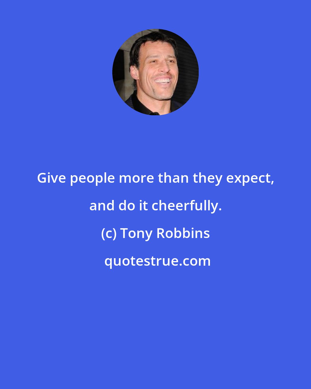 Tony Robbins: Give people more than they expect, and do it cheerfully.