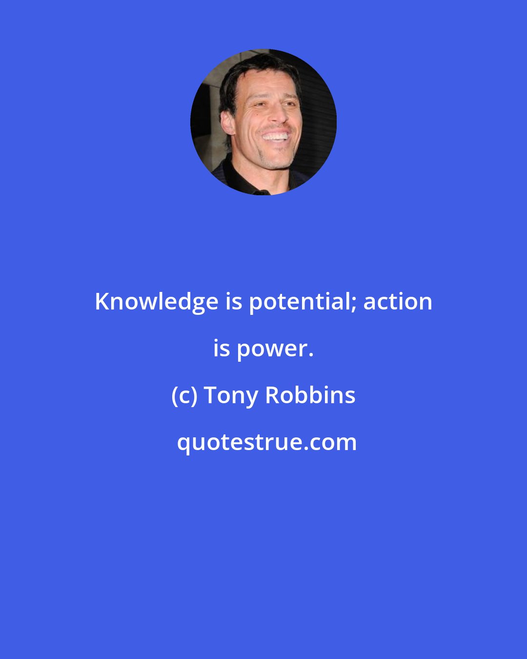 Tony Robbins: Knowledge is potential; action is power.